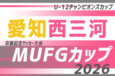 2026年度 AIFA卒業記念 MUFGカップ 兼 U-12チャンピオンズカップ愛知 西三河代表決定戦　例年11月〜1月開催日程･要項･組合せ情報募集！！