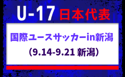 【U-17日本代表】 国際ユースサッカーin新潟(9.14-9.21 新潟)メンバー・スケジュール掲載!
