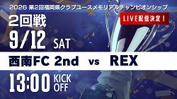 【9/12 2回戦 LIVE配信のお知らせ】第2回福岡県クラブユースメモリアルチャンピオンシップ 西南FC 2nd vs REX