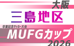 2026年度 第20回卒業記念サッカー大会MUFGカップ 三島地区予選（大阪）10/3～開催！1次リーグ組合せ掲載