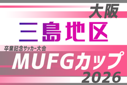 2026年度 第20回卒業記念サッカー大会MUFGカップ 三島地区予選（大阪）例年10月開催！日程･組合せ募集