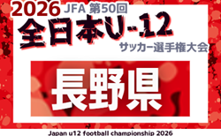 2026年度 JFA第50回全日本U-12サッカー選手権大会 長野県大会 組合せ掲載!9/26~10/31開催!