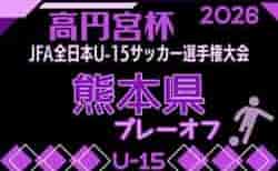 高円宮杯JFA U-15サッカーリーグ2026 熊本 プレーオフ(高円宮杯代表決定戦)10/11.13.18開催!組合せ募集!