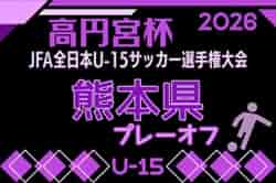 高円宮杯JFA U-15サッカーリーグ2026 熊本 プレーオフ(高円宮杯代表決定戦)10/11.13.18開催!組合せ募集!