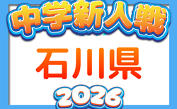 2026年度 第26回石川県中学校新人サッカー大会 組合せ掲載!10/10~10/12結果速報!