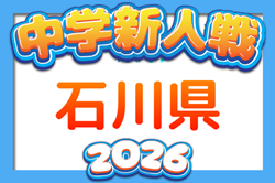 2026年度 第26回石川県中学校新人サッカー大会  組合せ掲載！10/10～10/12結果速報！