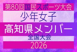 【高知県少年女子】参加選手掲載!2026年度 第80回国民スポーツ大会(国スポ SHIGA2025)サッカー競技 少年女子@青森 10/10-10/13開催