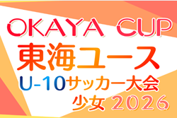 2025年度 OKAYA CUP/オカヤカップ 東海ユースU-10サッカー大会 少女の部  愛知代表掲載！2027年1月開催予定   組み合わせ･開催日程募集！