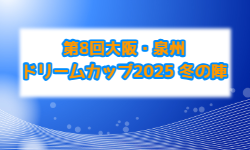 2026年度 第8回 大阪･泉州ドリームカップ〜冬の陣〜（大阪） 例年12月開催！組合せ・日程募集