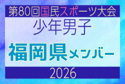 【福岡県少年男子】参加選手掲載!2026年度 第80回国民スポーツ大会サッカー競技 少年男子@青森 10/10-14開催