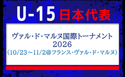 【U-15日本代表】ヴァル・ド・マルヌ国際トーナメント2026（10/23～11/2 ＠フランス／ヴァル・ド・マルヌ）メンバー・スケジュール掲載！