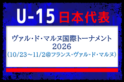【U-15日本代表】ヴァル・ド・マルヌ国際トーナメント2026（10/23～11/2 ＠フランス／ヴァル・ド・マルヌ）メンバー・スケジュール掲載！