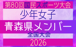 【青森県少年女子】参加選手掲載!2026年度 第80回国民スポーツ大会(国スポ SHIGA2025)サッカー競技 少年女子@青森 10/10-10/13開催
