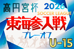 2026年度 高円宮杯U-15リーグ2027東海参入プレーオフ  出場チーム更新中   11/28,29開催予定　組み合わせ募集！