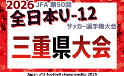 2026年度 JFA第50回全日本U-12サッカー大会 三重県大会 102チーム出場・組み合わせ掲載!11/8~11/29開催