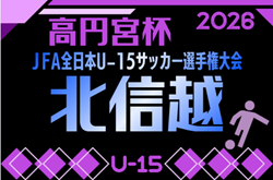 2026年度 高円宮杯 JFA 第38回全日本U-15サッカー選手権  北信越大会   組み合わせ掲載！11/7～11/15開催！