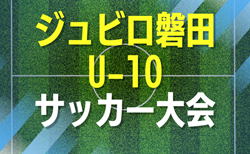 2026年度 ジュビロ U-10サッカー大会(静岡)要項掲載!監督会議10/31、11/28~2/7開催予定 組み合わせ募集!