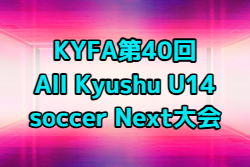 2026年度 KYFA第40回All Kyushu U14 soccer Next大会（沖縄県開催）3/20,21開催！組合せ募集
