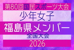 【福島県少年女子】参加選手掲載!2026年度 第80回国民スポーツ大会(国スポ SHIGA2025)サッカー競技 少年女子@青森 10/10-10/13開催