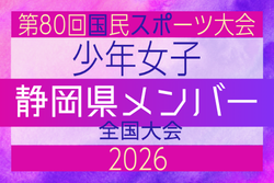 【静岡県少年女子】参加選手掲載!2026年度 第80回国民スポーツ大会(国スポ SHIGA2025)サッカー競技 少年女子@青森 10/10-10/13開催
