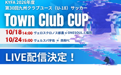 【10/18,24 ライブ配信のお知らせ】KYFA 2026年度 第29回九州クラブユース(U-18)サッカーTown Club CUP 1回戦2試合 10/18 ヴェロスクロノス都農 vs ONESOUL.C福岡、10/24ヴェルスパ宇佐 vs 西南FC