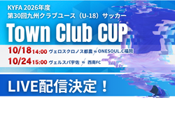 【10/18,24 ライブ配信のお知らせ】KYFA 2026年度 第29回九州クラブユース(U-18)サッカーTown Club CUP 1回戦2試合 10/18 ヴェロスクロノス都農 vs ONESOUL.C福岡、10/24ヴェルスパ宇佐 vs 西南FC