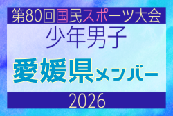 【愛媛県少年男子】参加選手掲載!2026年度 第80回国民スポーツ大会サッカー競技 少年男子@青森 10/10-14開催