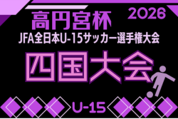 2026年度 高円宮杯JFA第38回全日本U-15サッカー選手権大会 四国予選　11/7.8.14開催！組合せ掲載