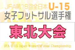 2026年度 JFA第17回全日本 U-15女子フットサル選手権大会 東北大会 例年11月開催!日程・組合せ募集