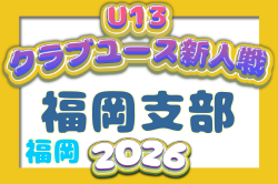 2026年度 第31回福岡県クラブユース（U-13）サッカー大会 福岡支部予選  予選リーグ結果速報！～11/15まで開催！入力お待ちしております！
