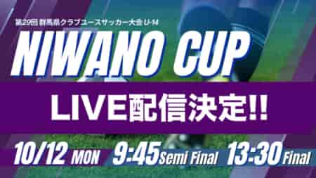 【10/12ライブ配信のお知らせ】NIWANO CUP 第29回群馬県クラブユースサッカー大会 U-14