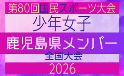 【鹿児島県少年女子】参加選手掲載!2026年度 第80回国民スポーツ大会(青の煌めきあおもり国スポ)サッカー競技 少年女子@青森 10/10-10/13開催
