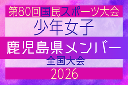 【鹿児島県少年女子】参加選手掲載!2026年度 第80回国民スポーツ大会(青の煌めきあおもり国スポ)サッカー競技 少年女子@青森 10/10-10/13開催