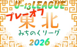 2026年度 東北みちのくリーグ U-13 北・南プレーオフ  組合せ掲載！11/3開催！