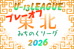 2026年度 東北みちのくリーグ U-13 北・南プレーオフ  組合せ掲載！11/3開催！