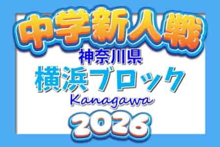 2026年度 神奈川県中学校サッカー大会 横浜ブロック予選会 第1･第2･第3･第4ブロック グループリーグ結果判明分掲載！各ブロック情報募集！情報ありがとうございます！