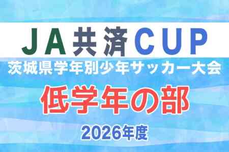 2026年度 JA共済CUP 第53回茨城県学年別少年サッカー大会(低学年の部)茨城県大会 組合せ掲載!10/31開催