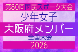 【大阪府少年女子】参加選手掲載!2026年度 第80回国民スポーツ大会(国スポ SHIGA2025)サッカー競技 少年女子@青森 10/10-10/13開催
