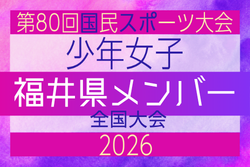 【福井県少年女子】参加選手掲載!2026年度 第80回国民スポーツ大会(国スポ SHIGA2025)サッカー競技 少年女子@青森 10/10-10/13開催