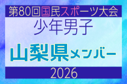 【山梨県少年男子】参加選手掲載！2026年度 第80回国民スポーツ大会サッカー競技 少年男子＠青森 10/10-14開催
