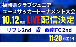 【10/12ライブ配信のお知らせ】2026年度第41回福岡県クラブジュニアユースサッカートーナメント大会 2回戦 リブレ2nd vs 西南FC 2nd