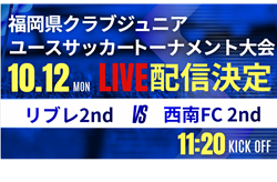 【10/12ライブ配信のお知らせ】2026年度第41回福岡県クラブジュニアユースサッカートーナメント大会 2回戦 リブレ2nd vs 西南FC 2nd
