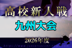 2026年度 KYFA第48回九州高校U-17サッカー大会（熊本県開催）2/13～16開催！組合せ募集