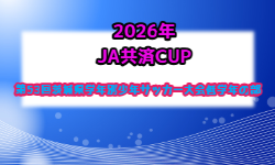 2026年度  JA共済CUP 第53回茨城県学年別少年サッカー大会（低学年の部）茨城県大会 組合せ掲載！10/31開催