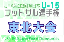 2026年度 JFA第33回全日本U-15フットサル選手権大会 東北大会 例年11月開催!日程・組合せ募集