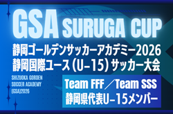 【Team FFF／Team SSS】GSA スルガカップ 静岡国際ユースU-15サッカー大会  静岡県代表U-15メンバー掲載！