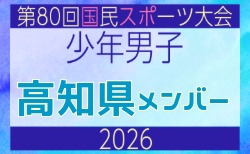 【高知県少年男子】参加選手掲載!2026年度 第80回国民スポーツ大会サッカー競技 少年男子@青森 10/10-14開催
