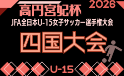2026年度 高円宮妃杯 JFA第31回全日本U-15女子サッカー選手権大会 四国大会 10/31.11/1.11/7開催!組合せ掲載 愛媛県・香川県代表情報募集