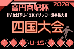 2026年度 高円宮妃杯 JFA第31回全日本U-15女子サッカー選手権大会 四国大会　10/31.11/1.11/7開催！組合せ掲載　愛媛県･香川県代表情報募集