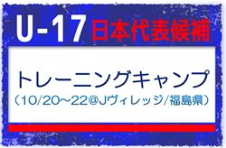 高体連から6名、Jクラブから3名が選出！【U-17日本代表候補】国内トレーニングキャンプ（10/20～10/22 福島／Jヴィレッジ）メンバー、スケジュール発表